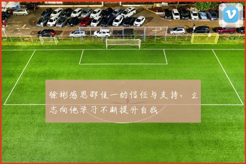 徐彬感恩邵佳一的信任与支持，立志向他学习不断提升自我