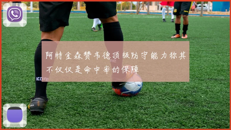 阿特金森赞韦德顶级防守能力称其不仅仅是命中率的保障