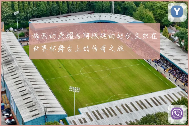 梅西的荣耀与阿根廷的起伏交织在世界杯舞台上的传奇之旅