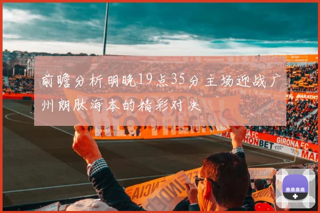 前瞻分析明晚19点35分主场迎战广州朗肽海本的精彩对决