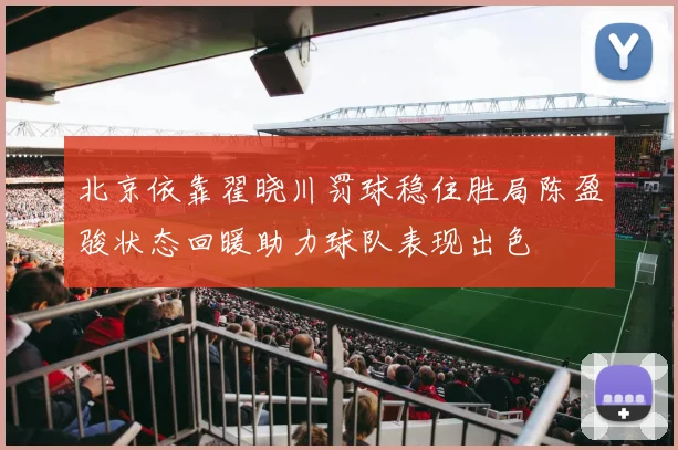 北京依靠翟晓川罚球稳住胜局陈盈骏状态回暖助力球队表现出色