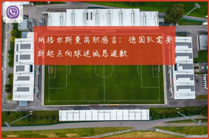 纳格尔斯曼离职感言：德国队需要新起点向球迷诚恳道歉