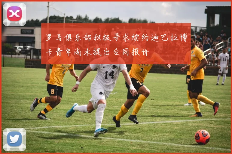 罗马俱乐部积极寻求续约迪巴拉博卡青年尚未提出合同报价