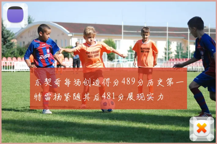 东契奇每场创造得分489分历史第一特雷杨紧随其后481分展现实力